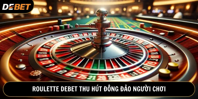 Roulette Debet thu hút đông đảo bet thủ tham gia đặt cược