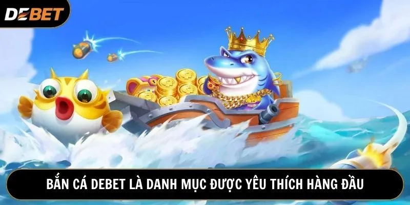 Bắn cá trở thành danh mục được yêu thích hàng đầu nhà cái Debet