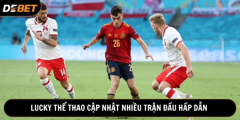Lucky thể thao Debet tích hợp nhiều trận đấu hấp dẫn