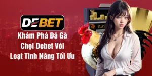 Khám Phá Đá Gà Chọi Debet Với Loạt Tính Năng Tối Ưu